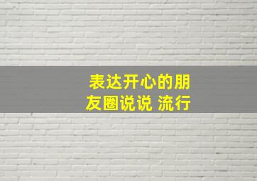 表达开心的朋友圈说说 流行